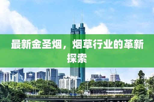 最新金圣烟，烟草行业的革新探索