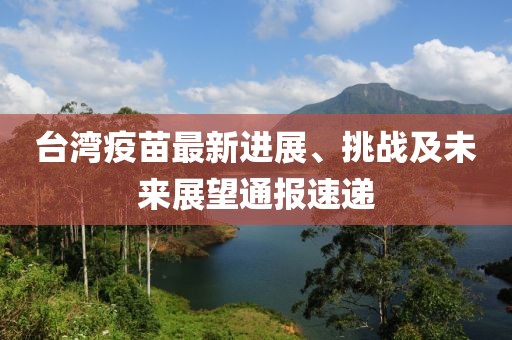 台湾疫苗最新进展、挑战及未来展望通报速递