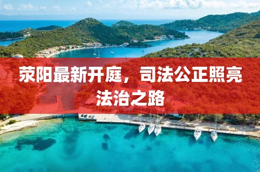 荥阳最新开庭，司法公正照亮法治之路