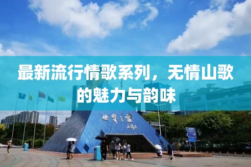 最新流行情歌系列，无情山歌的魅力与韵味