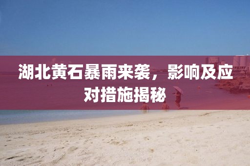 湖北黄石暴雨来袭，影响及应对措施揭秘