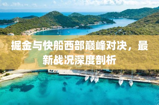 掘金与快船西部巅峰对决，最新战况深度剖析
