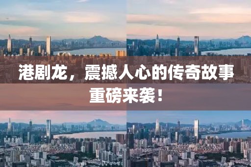 港剧龙，震撼人心的传奇故事重磅来袭！