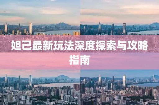 妲己最新玩法深度探索与攻略指南