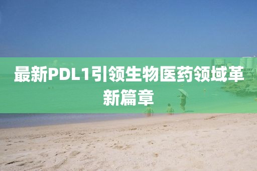 最新PDL1引领生物医药领域革新篇章