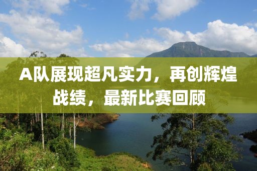 A队展现超凡实力，再创辉煌战绩，最新比赛回顾