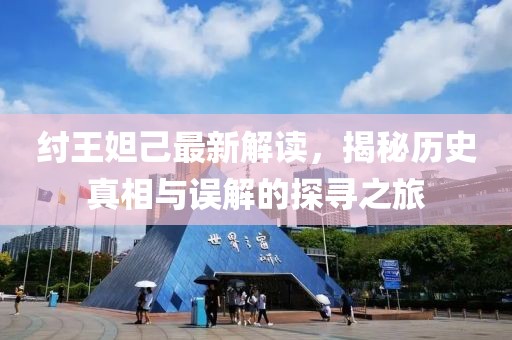 纣王妲己最新解读，揭秘历史真相与误解的探寻之旅