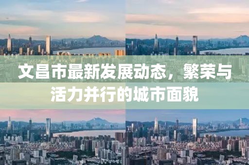 文昌市最新发展动态，繁荣与活力并行的城市面貌