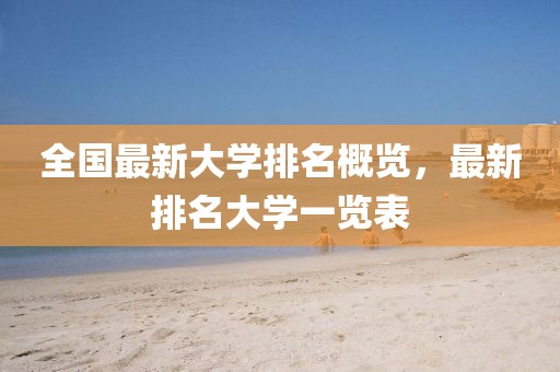 全国最新大学排名概览，最新排名大学一览表
