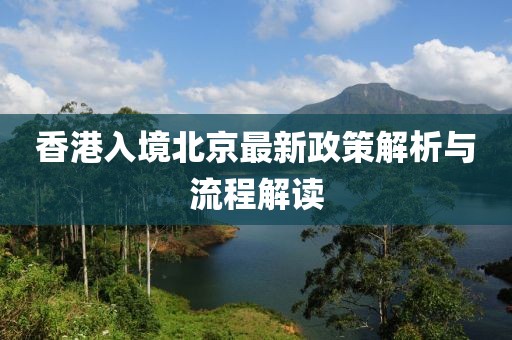 香港入境北京最新政策解析与流程解读