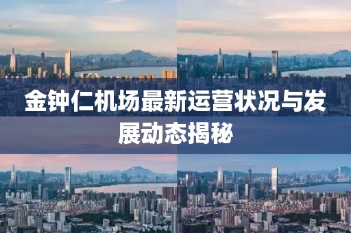 金钟仁机场最新运营状况与发展动态揭秘