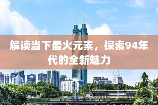 解读当下最火元素，探索94年代的全新魅力