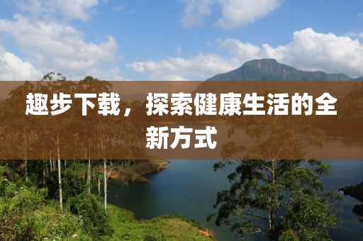 趣步下载，探索健康生活的全新方式