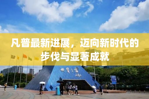 凡普最新进展，迈向新时代的步伐与显著成就