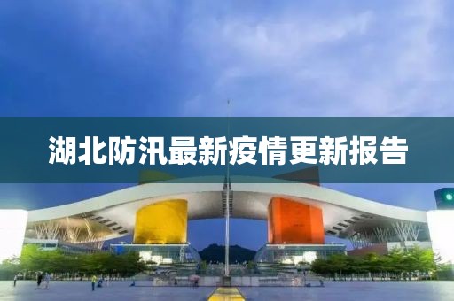湖北防汛最新疫情更新报告