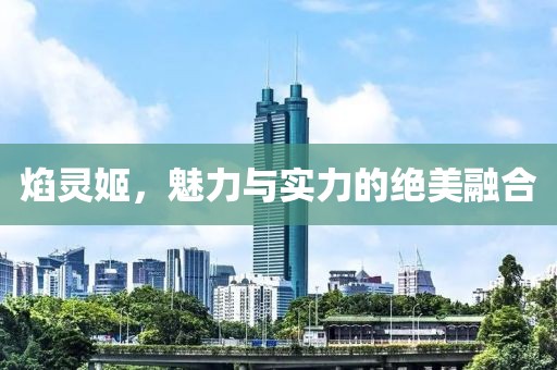 焰灵姬，魅力与实力的绝美融合