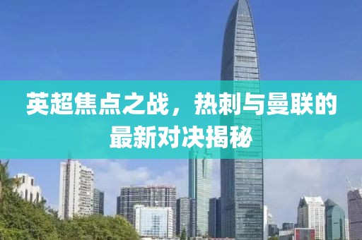 英超焦点之战，热刺与曼联的最新对决揭秘