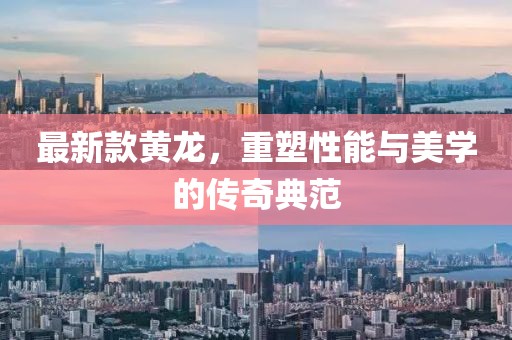 最新款黄龙，重塑性能与美学的传奇典范