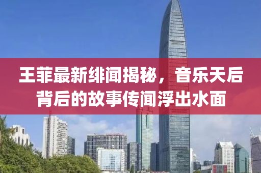 王菲最新绯闻揭秘，音乐天后背后的故事传闻浮出水面