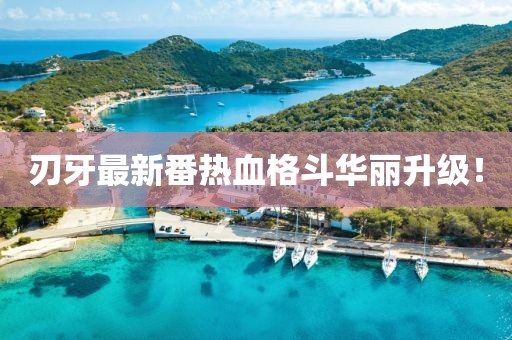 刃牙最新番热血格斗华丽升级！
