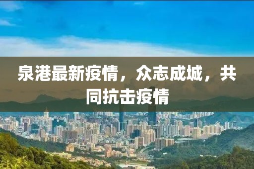 泉港最新疫情，众志成城，共同抗击疫情