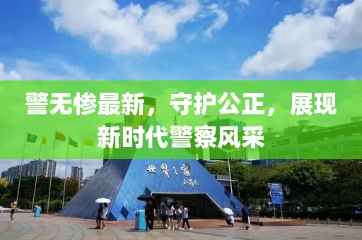 警无惨最新，守护公正，展现新时代警察风采
