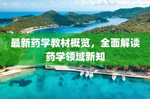 最新药学教材概览，全面解读药学领域新知