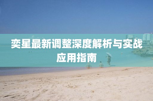 奕星最新调整深度解析与实战应用指南