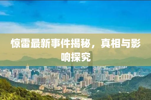 惊雷最新事件揭秘，真相与影响探究