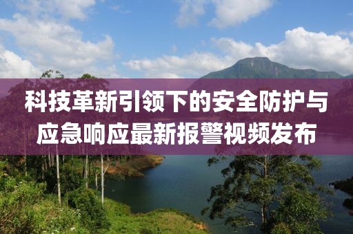 科技革新引领下的安全防护与应急响应最新报警视频发布