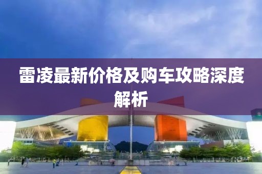 雷凌最新价格及购车攻略深度解析