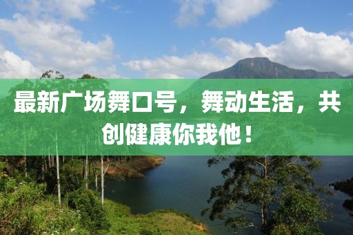 最新广场舞口号，舞动生活，共创健康你我他！