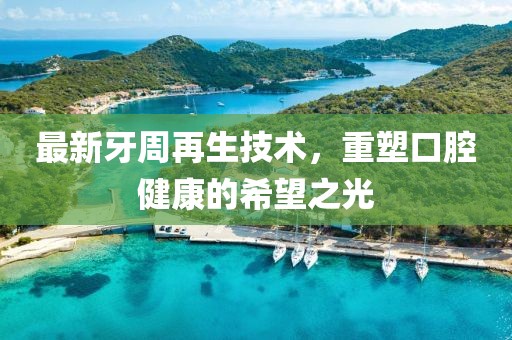 最新牙周再生技术，重塑口腔健康的希望之光