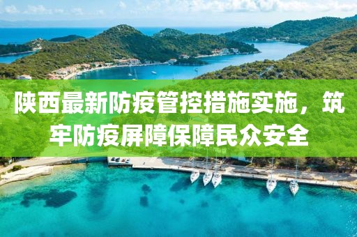 陕西最新防疫管控措施实施，筑牢防疫屏障保障民众安全