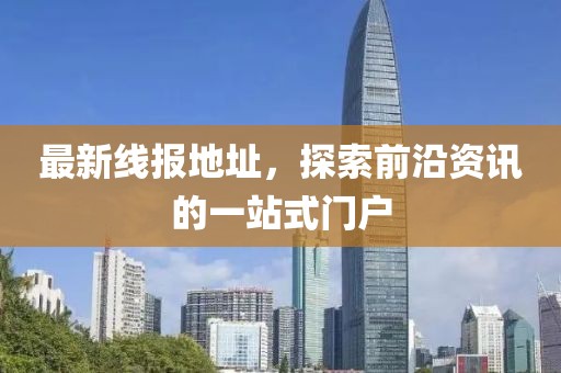 最新线报地址，探索前沿资讯的一站式门户