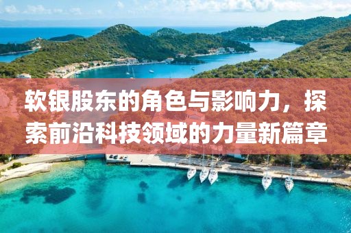 软银股东的角色与影响力，探索前沿科技领域的力量新篇章