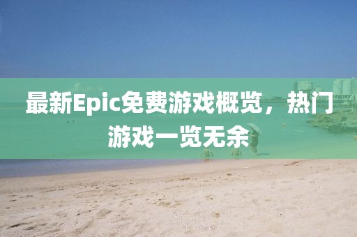 最新Epic免费游戏概览，热门游戏一览无余