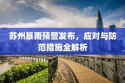 苏州暴雨预警发布，应对与防范措施全解析
