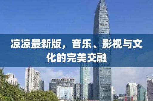 凉凉最新版，音乐、影视与文化的完美交融