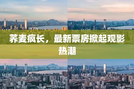 荞麦疯长，最新票房掀起观影热潮