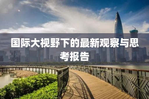 国际大视野下的最新观察与思考报告