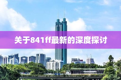 关于841ff最新的深度探讨