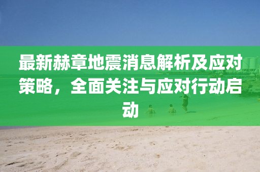 最新赫章地震消息解析及应对策略，全面关注与应对行动启动