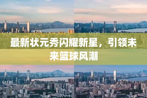 最新状元秀闪耀新星，引领未来篮球风潮