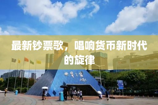 最新钞票歌，唱响货币新时代的旋律