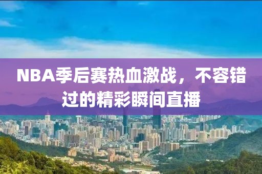 NBA季后赛热血激战，不容错过的精彩瞬间直播