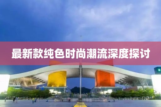 最新款纯色时尚潮流深度探讨