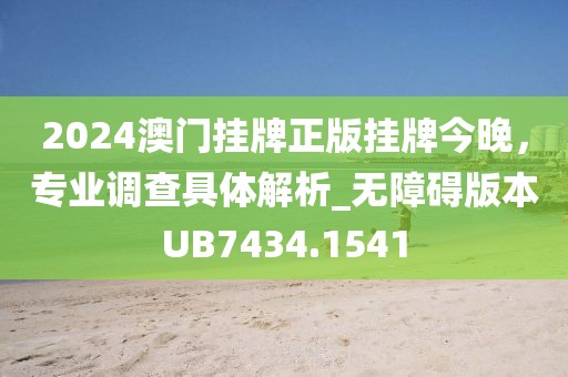 2024澳门挂牌正版挂牌今晚，专业调查具体解析_无障碍版本UB7434.1541