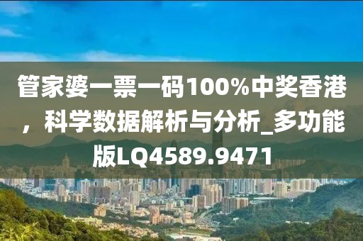 管家婆一票一码100%中奖香港，科学数据解析与分析_多功能版LQ4589.9471
