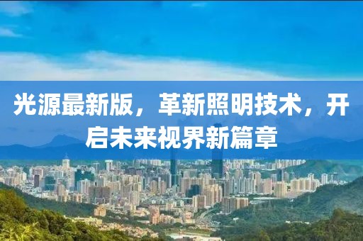光源最新版，革新照明技术，开启未来视界新篇章
